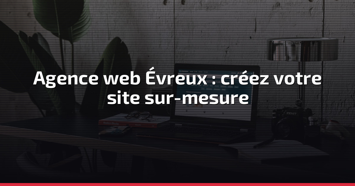 Agence web Évreux : créez votre site sur-mesure