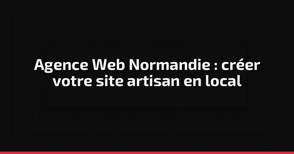 Agence Web Normandie : créer votre site artisan en local