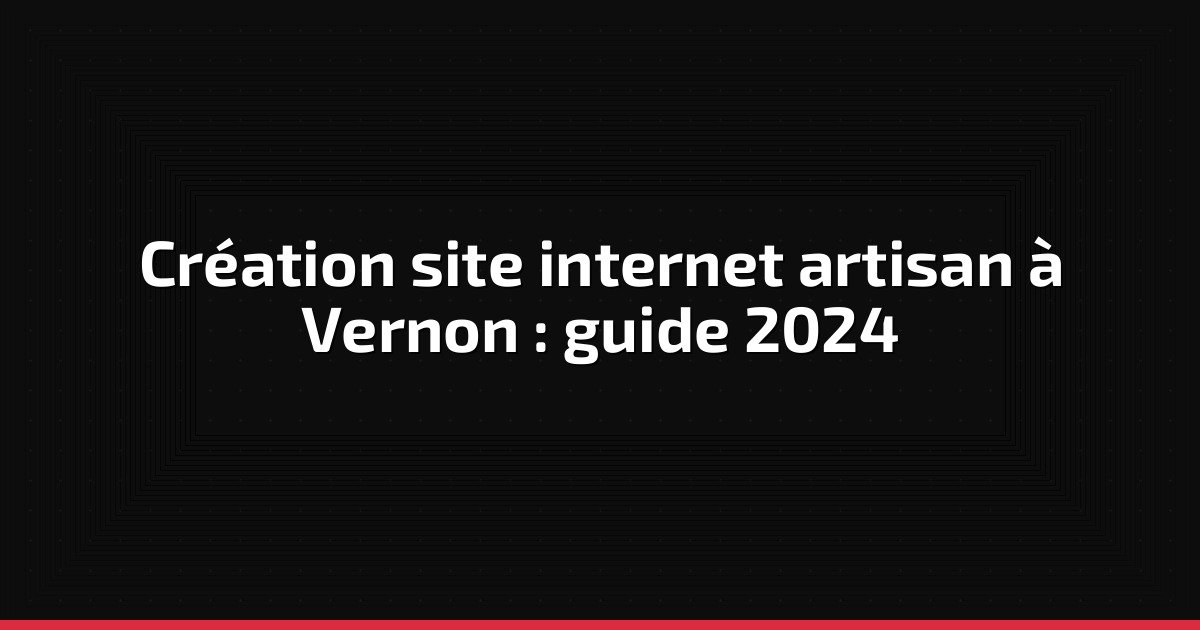 Création site internet artisan à Vernon : guide 2024