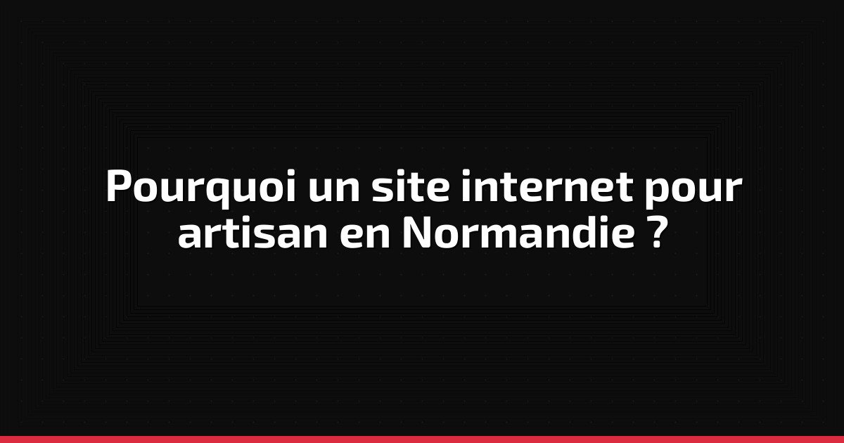 Pourquoi un site internet pour artisan en Normandie ?