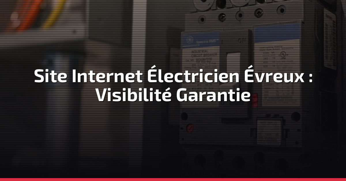 Site Internet Électricien Évreux : Visibilité Garantie