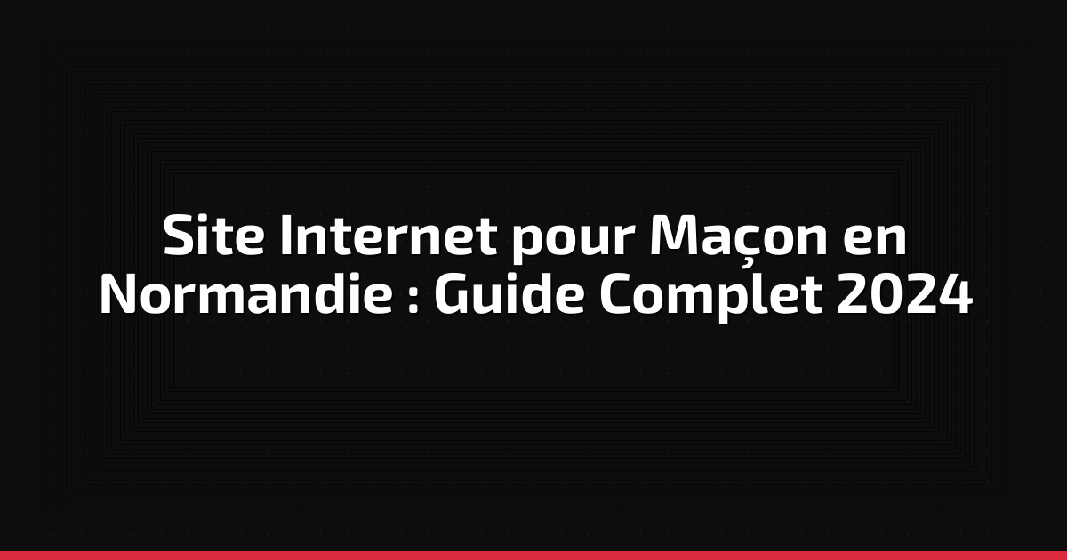 Site Internet pour Maçon en Normandie : Guide Complet 2024