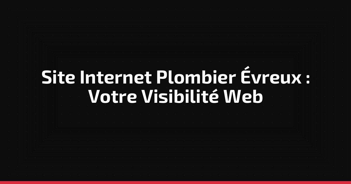 Site Internet Plombier Évreux : Votre Visibilité Web